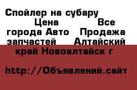 Спойлер на субару 96031AG000 › Цена ­ 6 000 - Все города Авто » Продажа запчастей   . Алтайский край,Новоалтайск г.